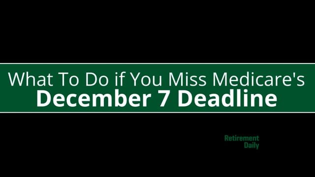 What To Do if You Miss Medicares December 7 Deadline