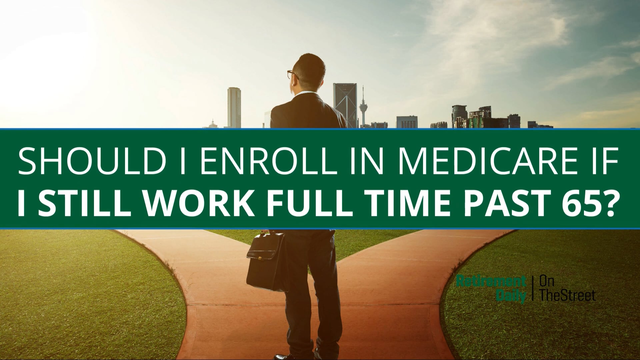 Should I enroll in Medicare if I still work full time past 65?